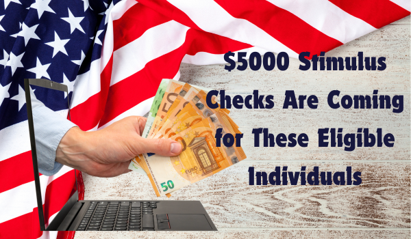 $5000 Stimulus Checks Are Coming for These Eligible Individuals: Check Payment Dates